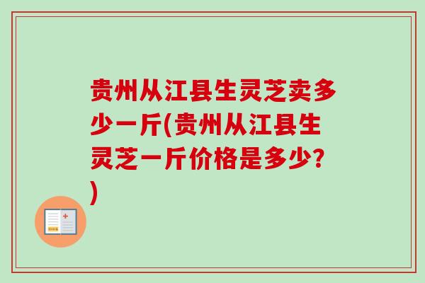 贵州从江县生灵芝卖多少一斤(贵州从江县生灵芝一斤价格是多少？)