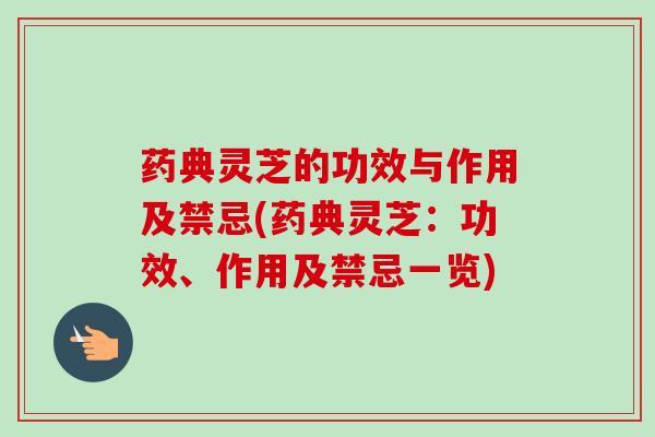 药典灵芝的功效与作用及禁忌(药典灵芝:功效、作用及禁忌一览) 药典灵芝的功效与作用及禁忌(药典灵芝:功效、作用及禁忌一览)