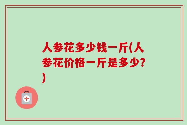 人参花多少钱一斤(人参花价格一斤是多少？)