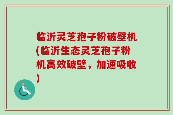 临沂灵芝孢子粉破壁机(临沂生态灵芝孢子粉机高效破壁,加速吸收) 临沂灵芝孢子粉破壁机(临沂生态灵芝孢子粉机高效破壁,加速吸收)