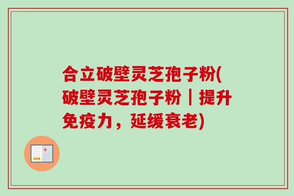 合立破壁灵芝孢子粉(破壁灵芝孢子粉|提升免疫力,延缓) 合立破壁灵芝孢子粉(破壁灵芝孢子粉|提升免疫力,延缓)