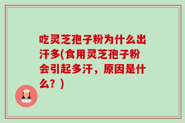 吃灵芝孢子粉为什么出汗多(食用灵芝孢子粉会引起多汗,原因是什么?) 吃灵芝孢子粉为什么出汗多(食用灵芝孢子粉会引起多汗,原因是什么?)