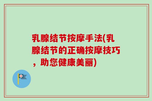 乳腺结节按摩手法(乳腺结节的正确按摩技巧，助您健康美丽)