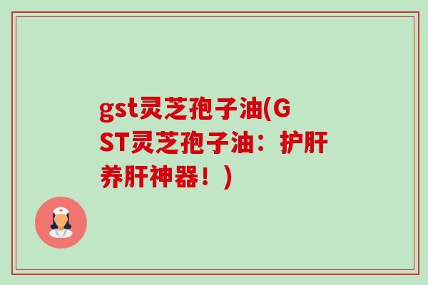 gst灵芝孢子油(GST灵芝孢子油：养神器！)