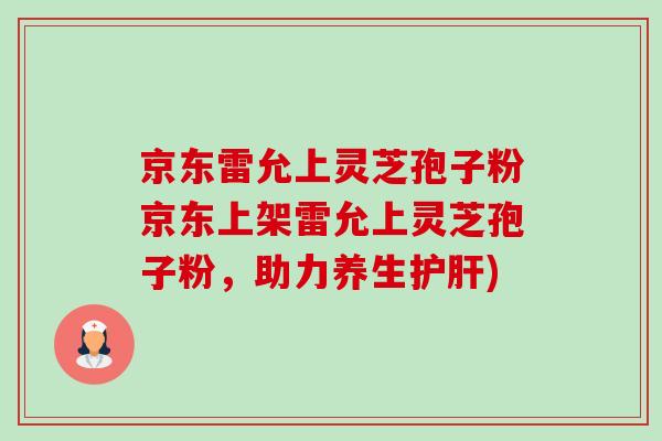 京东雷允上灵芝孢子粉京东上架雷允上灵芝孢子粉，助力养生)