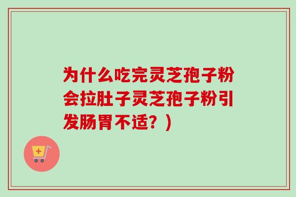 为什么吃完灵芝孢子粉会拉肚子灵芝孢子粉引发肠胃不适？)