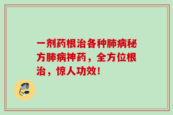 一剂药根各种秘方神药,全方位根,惊人功效! 一剂药根各种秘方神药,全方位根,惊人功效!
