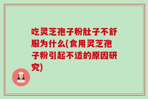 吃灵芝孢子粉肚子不舒服为什么(食用灵芝孢子粉引起不适的原因研究) 吃灵芝孢子粉肚子不舒服为什么(食用灵芝孢子粉引起不适的原因研究)