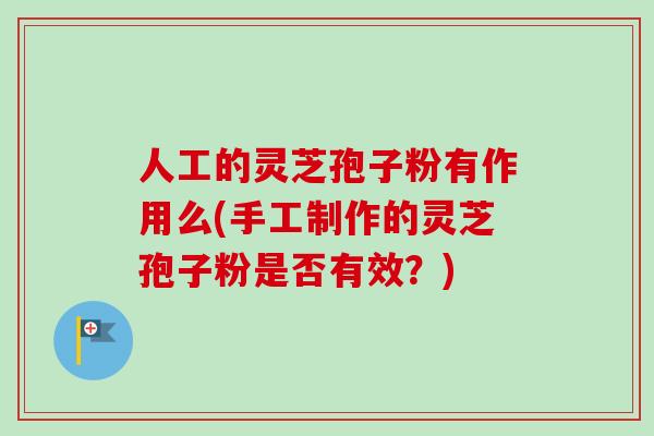 人工的灵芝孢子粉有作用么(手工制作的灵芝孢子粉是否有效?) 人工的灵芝孢子粉有作用么(手工制作的灵芝孢子粉是否有效?)
