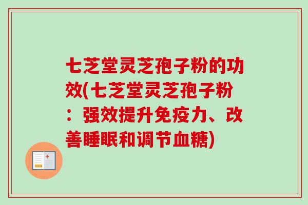 七芝堂灵芝孢子粉的功效(七芝堂灵芝孢子粉:强效提升免疫力、改善和调节) 七芝堂灵芝孢子粉的功效(七芝堂灵芝孢子粉:强效提升免疫力、改善和调节)