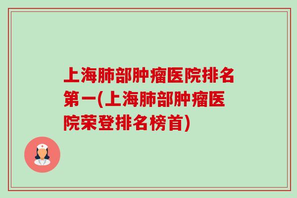 上海部医院排名第一(上海部医院荣登排名榜首) 上海部医院排名第一(上海部医院荣登排名榜首)