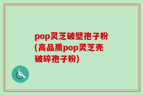pop灵芝破壁孢子粉(高品质pop灵芝壳破碎孢子粉)