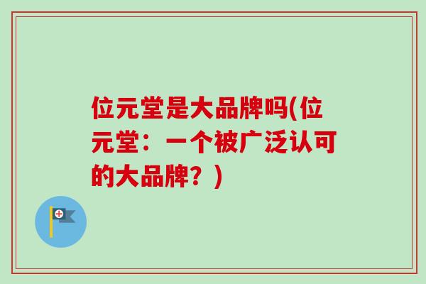 位元堂是大品牌吗(位元堂:一个被广泛认可的大品牌?) 位元堂是大品牌吗(位元堂:一个被广泛认可的大品牌?)