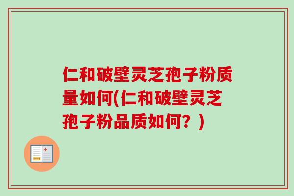 仁和破壁灵芝孢子粉质量如何(仁和破壁灵芝孢子粉品质如何?) 仁和破壁灵芝孢子粉质量如何(仁和破壁灵芝孢子粉品质如何?)