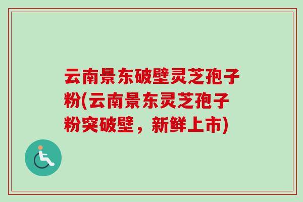 云南景东破壁灵芝孢子粉(云南景东灵芝孢子粉突破壁，新鲜上市)