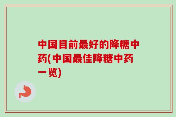 中国目前好的降糖(中国佳降糖一览) 中国目前好的降糖(中国佳降糖一览)