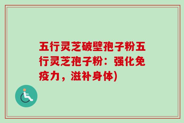 五行灵芝破壁孢子粉五行灵芝孢子粉：强化免疫力，滋补身体)