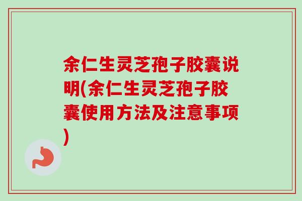 余仁生灵芝孢子胶囊说明(余仁生灵芝孢子胶囊使用方法及注意事项)
