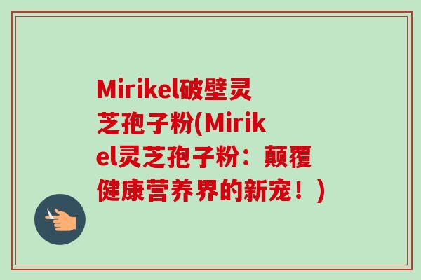 Mirikel破壁灵芝孢子粉(Mirikel灵芝孢子粉:颠覆健康营养界的新宠!) Mirikel破壁灵芝孢子粉(Mirikel灵芝孢子粉:颠覆健康营养界的新宠!)