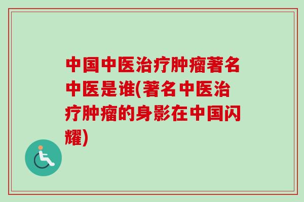 中国中医著名中医是谁(著名中医的身影在中国闪耀) 中国中医著名中医是谁(著名中医的身影在中国闪耀)