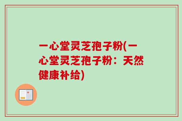 一心堂灵芝孢子粉(一心堂灵芝孢子粉：天然健康补给)
