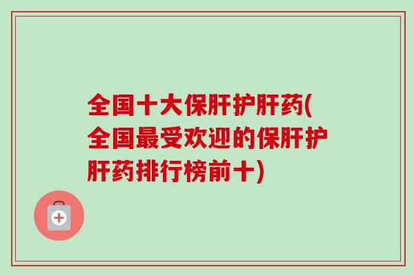 全国十大药(全国受欢迎的药排行榜前十) 全国十大药(全国受欢迎的药排行榜前十)