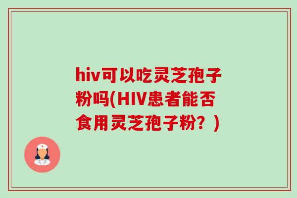hiv可以吃灵芝孢子粉吗(HIV患者能否食用灵芝孢子粉?) hiv可以吃灵芝孢子粉吗(HIV患者能否食用灵芝孢子粉?)