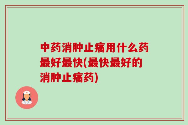消肿用什么药好快(快好的消肿药)