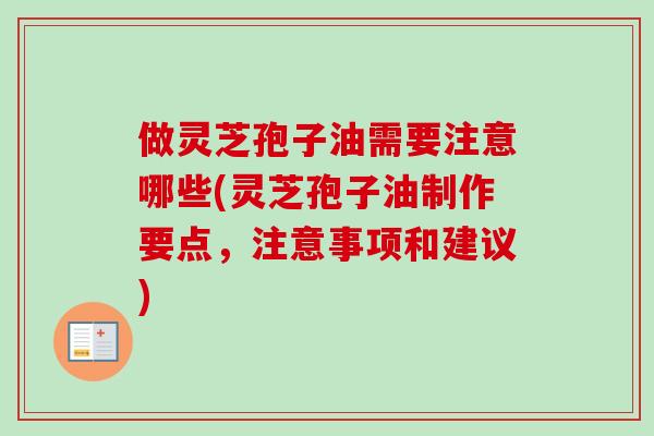 做灵芝孢子油需要注意哪些(灵芝孢子油制作要点，注意事项和建议)