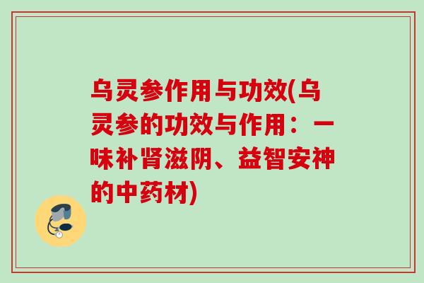 乌灵参作用与功效(乌灵参的功效与作用：一味补滋阴、益智安神的材)