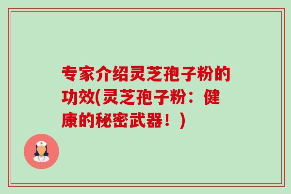 专家介绍灵芝孢子粉的功效(灵芝孢子粉：健康的秘密武器！)