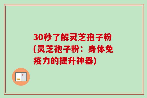 30秒了解灵芝孢子粉(灵芝孢子粉：身体免疫力的提升神器)