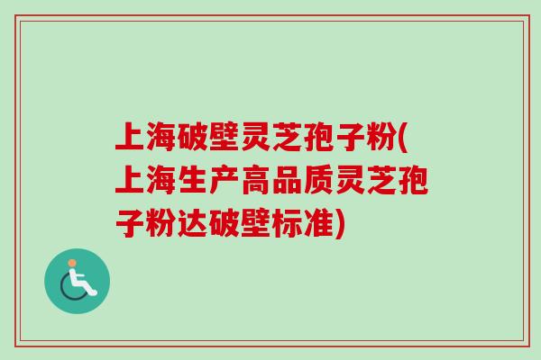 上海破壁灵芝孢子粉(上海生产高品质灵芝孢子粉达破壁标准) 上海破壁灵芝孢子粉(上海生产高品质灵芝孢子粉达破壁标准)