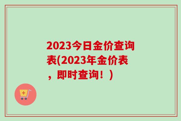 2023今日金价查询表(2023年金价表，即时查询！)