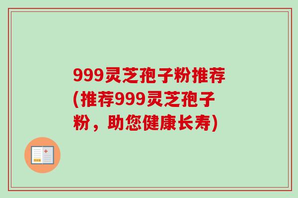 999灵芝孢子粉推荐(推荐999灵芝孢子粉，助您健康长寿)
