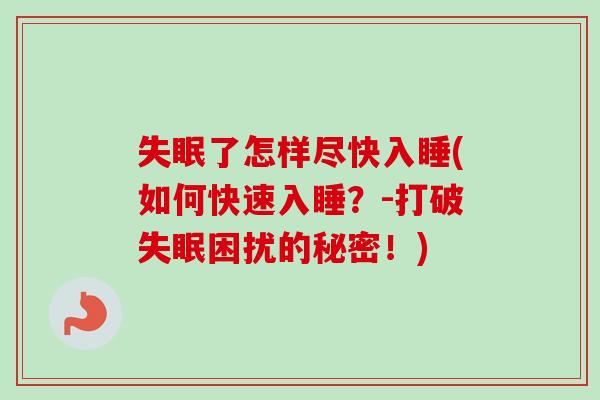 了怎样尽快入睡(如何快速入睡?-打破困扰的秘密!) 了怎样尽快入睡(如何快速入睡?-打破困扰的秘密!)