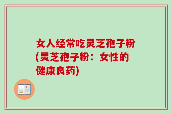 女人经常吃灵芝孢子粉(灵芝孢子粉：女性的健康良药)