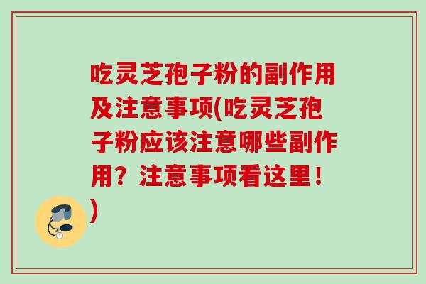 吃灵芝孢子粉的副作用及注意事项(吃灵芝孢子粉应该注意哪些副作用?注意事项看这里!) 吃灵芝孢子粉的副作用及注意事项(吃灵芝孢子粉应该注意哪些副作用?注意事项看这里!)