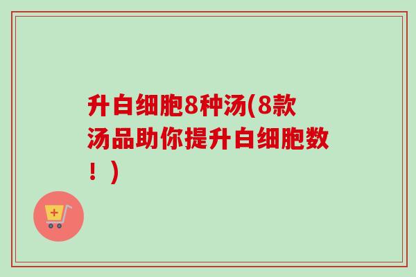 升8种汤(8款汤品助你提升数!) 升8种汤(8款汤品助你提升数!)