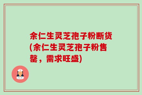 余仁生灵芝孢子粉断货(余仁生灵芝孢子粉售罄,需求旺盛) 余仁生灵芝孢子粉断货(余仁生灵芝孢子粉售罄,需求旺盛)