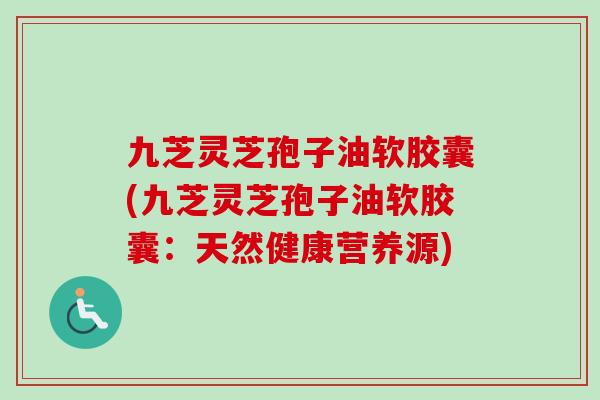 九芝灵芝孢子油软胶囊(九芝灵芝孢子油软胶囊:天然健康营养源) 九芝灵芝孢子油软胶囊(九芝灵芝孢子油软胶囊:天然健康营养源)