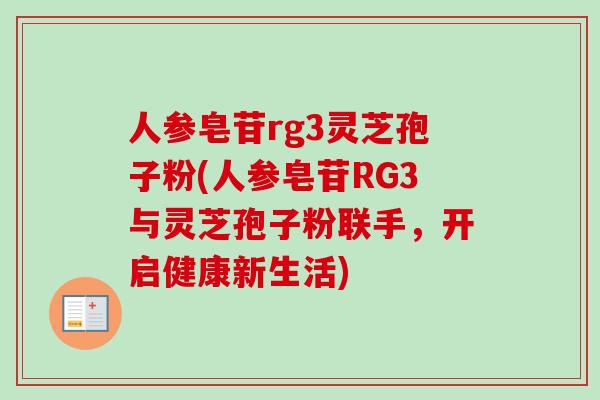 人参皂苷rg3灵芝孢子粉(人参皂苷RG3与灵芝孢子粉联手,开启健康新生活) 人参皂苷rg3灵芝孢子粉(人参皂苷RG3与灵芝孢子粉联手,开启健康新生活)