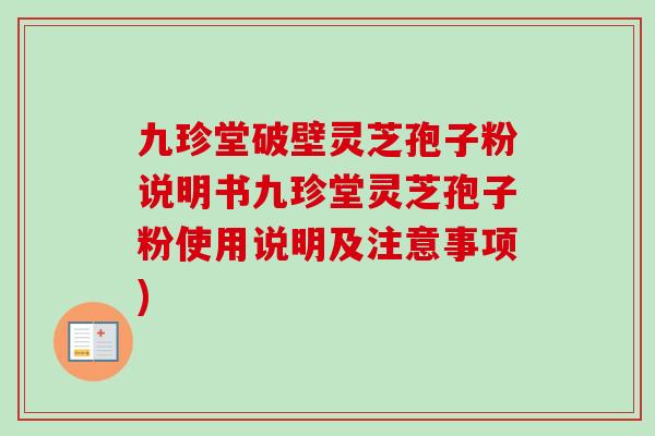 九珍堂破壁灵芝孢子粉说明书九珍堂灵芝孢子粉使用说明及注意事项) 九珍堂破壁灵芝孢子粉说明书九珍堂灵芝孢子粉使用说明及注意事项)