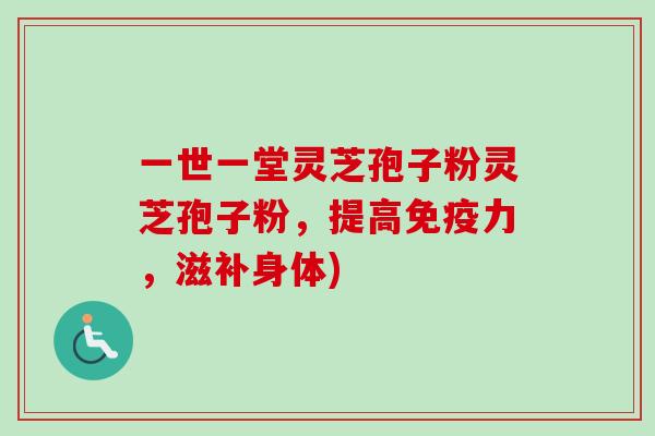 一世一堂灵芝孢子粉灵芝孢子粉,提高免疫力,滋补身体) 一世一堂灵芝孢子粉灵芝孢子粉,提高免疫力,滋补身体)