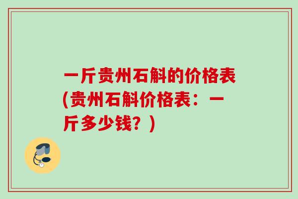 一斤贵州石斛的价格表(贵州石斛价格表:一斤多少钱?) 一斤贵州石斛的价格表(贵州石斛价格表:一斤多少钱?)