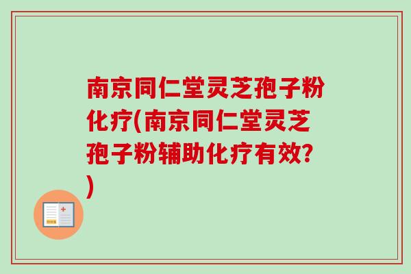 南京同仁堂灵芝孢子粉(南京同仁堂灵芝孢子粉辅助有效？)