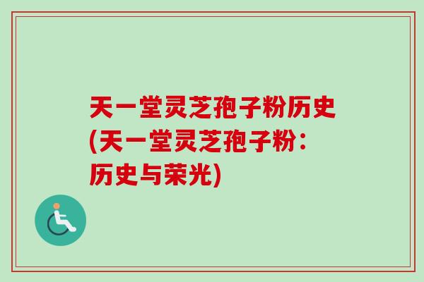 天一堂灵芝孢子粉历史(天一堂灵芝孢子粉:历史与荣光) 天一堂灵芝孢子粉历史(天一堂灵芝孢子粉:历史与荣光)