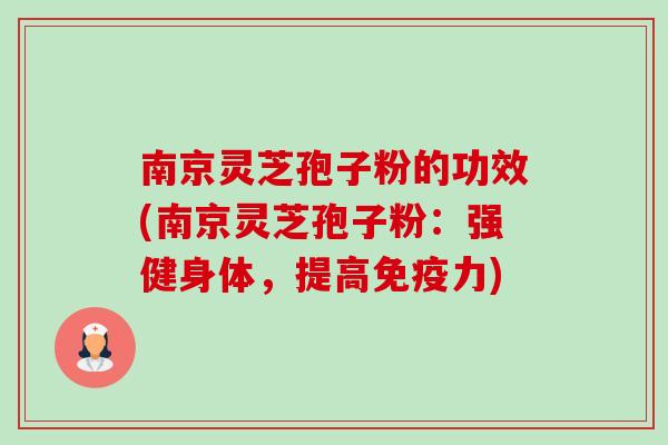 南京灵芝孢子粉的功效(南京灵芝孢子粉:强健身体,提高免疫力) 南京灵芝孢子粉的功效(南京灵芝孢子粉:强健身体,提高免疫力)