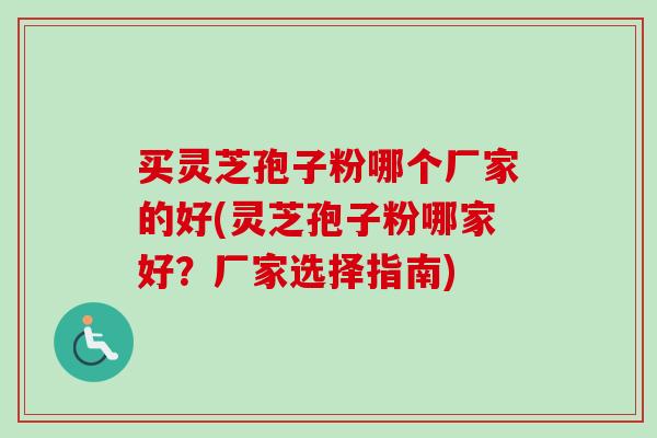 买灵芝孢子粉哪个厂家的好(灵芝孢子粉哪家好？厂家选择指南)