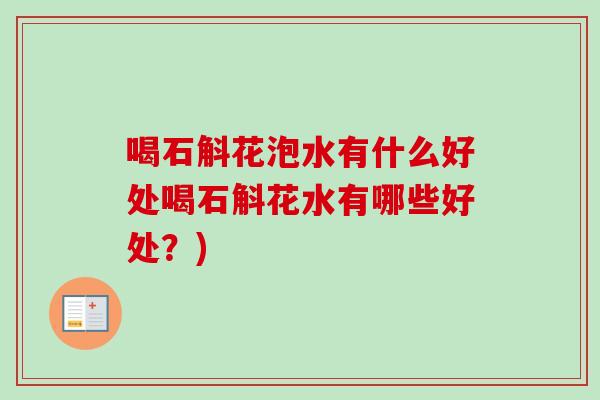 喝石斛花泡水有什么好处喝石斛花水有哪些好处?) 喝石斛花泡水有什么好处喝石斛花水有哪些好处?)